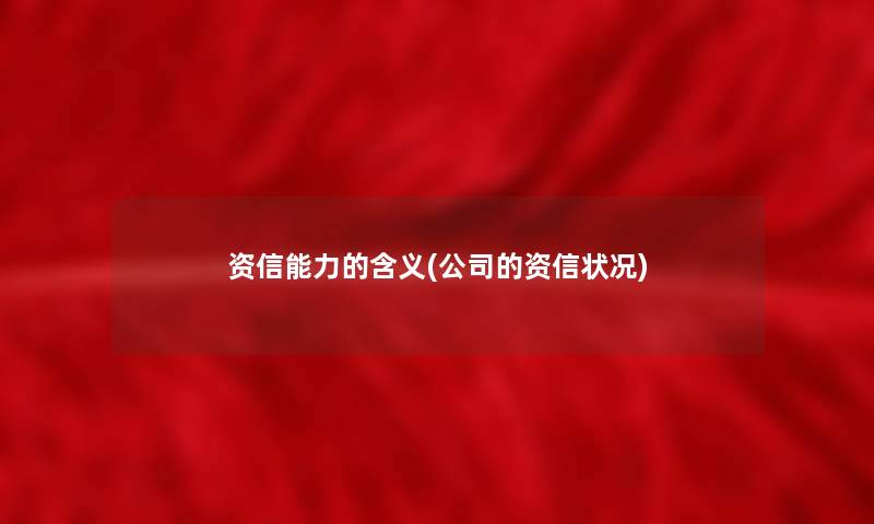 资信能力的含义(公司的资信状况)