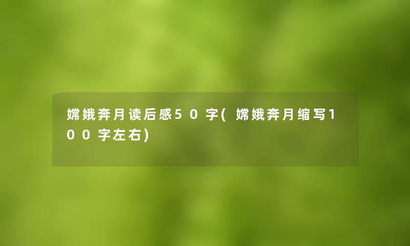 嫦娥奔月读后感50字(嫦娥奔月缩写100字左右) 嫦娥奔月读后感50字(嫦娥奔月缩写100字左右)