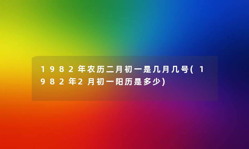 1982年农历二月初一是几月几号(1982年2月初一阳历是多少) 1982年农历二月初一是几月几号(1982年2月初一阳历是多少)