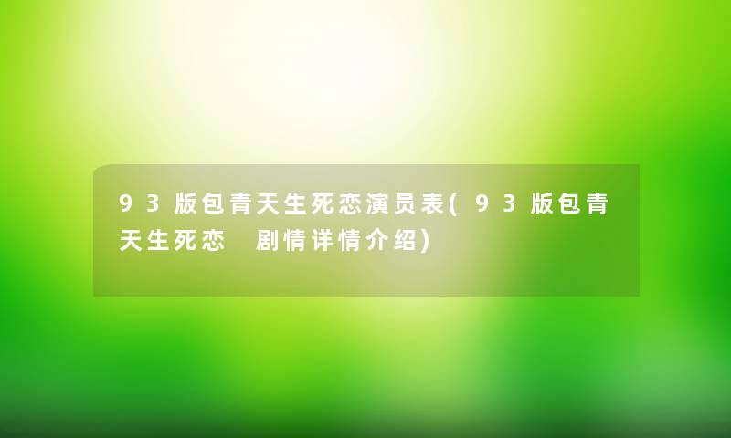 93版包青天生死恋演员表(93版包青天生死恋 剧情详情介绍) 93版包青天生死恋演员表(93版包青天生死恋 剧情详情介绍)
