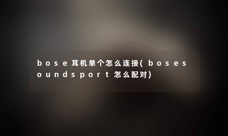 bose耳机单个怎么连接(bosesoundsport怎么配对)