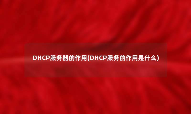 DHCP服务器的作用(DHCP服务的作用是什么) DHCP服务器的作用(DHCP服务的作用是什么)