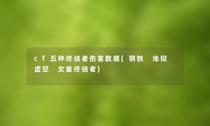 cf五种终结者伤害数据(钢铁 地狱 虚空 女皇终结者) cf五种终结者伤害数据(钢铁 地狱 虚空 女皇终结者)