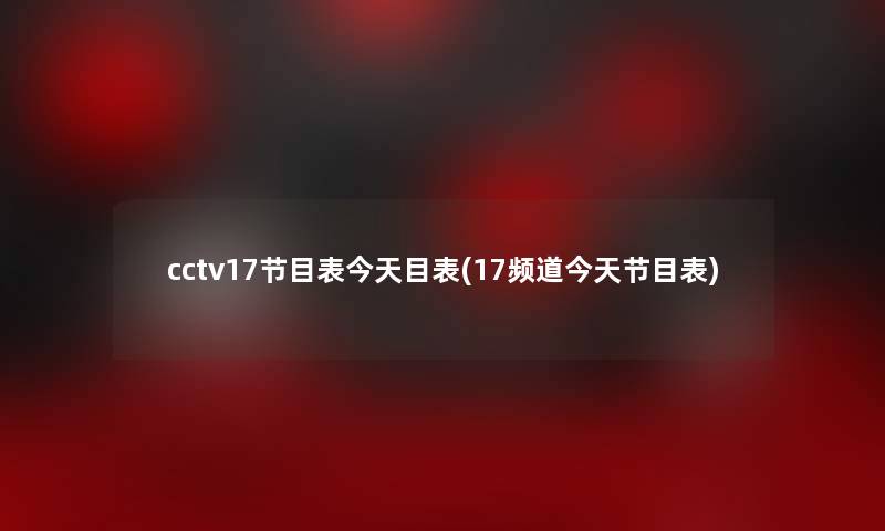 cctv17节目表今天目表(17频道今天节目表) cctv17节目表今天目表(17频道今天节目表)