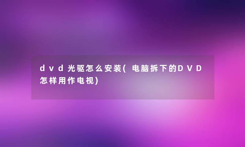dvd光驱怎么安装(电脑拆下的DVD怎样用作电视) dvd光驱怎么安装(电脑拆下的DVD怎样用作电视)