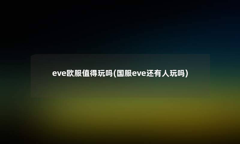 eve欧服玩吗(国服eve还有人玩吗) eve欧服玩吗(国服eve还有人玩吗)