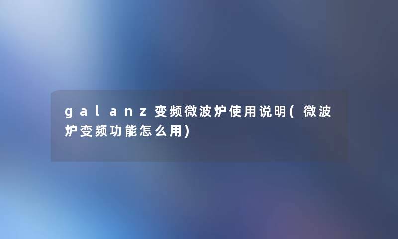 galanz变频微波炉使用说明(微波炉变频功能怎么用) galanz变频微波炉使用说明(微波炉变频功能怎么用)
