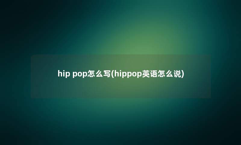 hip pop怎么写(hippop英语怎么说) hip pop怎么写(hippop英语怎么说)