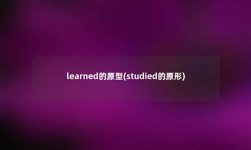 learned的原型(studied的原形) learned的原型(studied的原形)