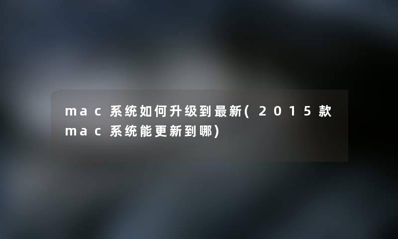 mac系统如何升级到新(2015款mac系统能更新到哪) mac系统如何升级到新(2015款mac系统能更新到哪)