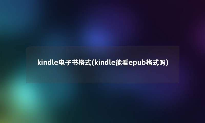 kindle整理的文格式(kindle能看epub格式吗) kindle整理的文格式(kindle能看epub格式吗)