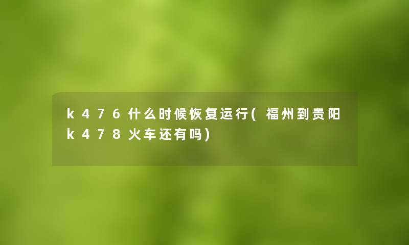 k476什么时候恢复运行(福州到贵阳k478火车还有吗)