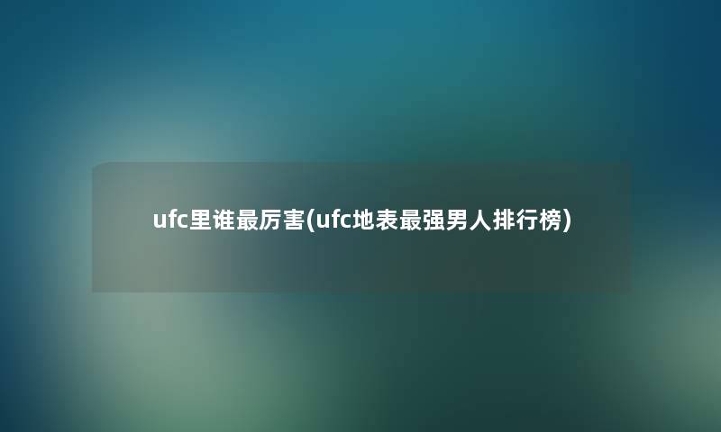 ufc里谁厉害(ufc地表强男人整理榜)