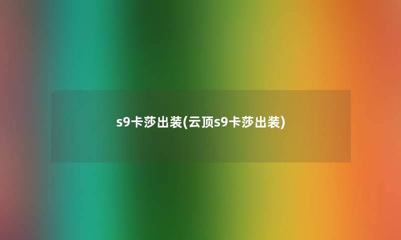 s9卡莎出装(云顶s9卡莎出装) s9卡莎出装(云顶s9卡莎出装)