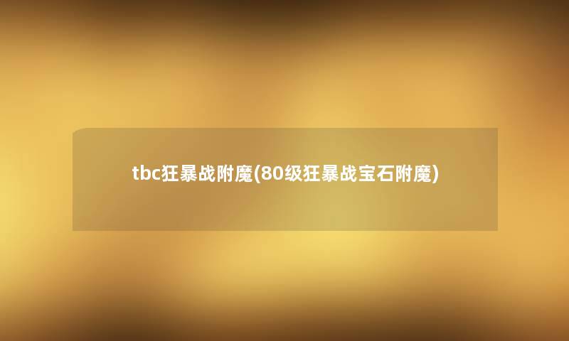 tbc狂暴战附魔(80级狂暴战宝石附魔) tbc狂暴战附魔(80级狂暴战宝石附魔)