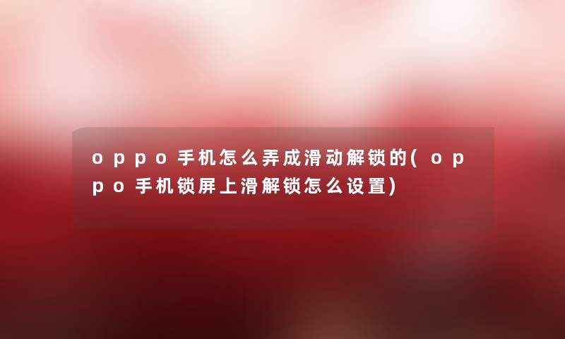 oppo手机怎么弄成滑动解锁的(oppo手机锁屏上滑解锁怎么设置) oppo手机怎么弄成滑动解锁的(oppo手机锁屏上滑解锁怎么设置)
