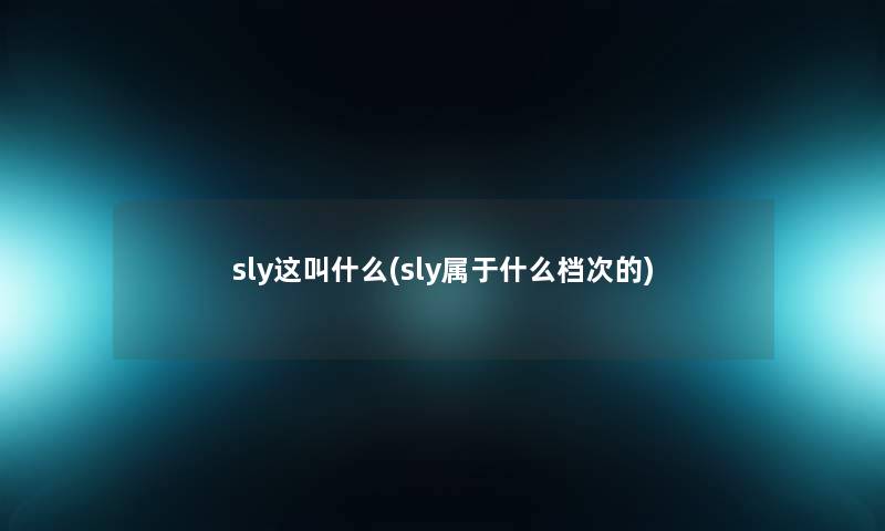 sly这叫什么(sly属于什么档次的) sly这叫什么(sly属于什么档次的)