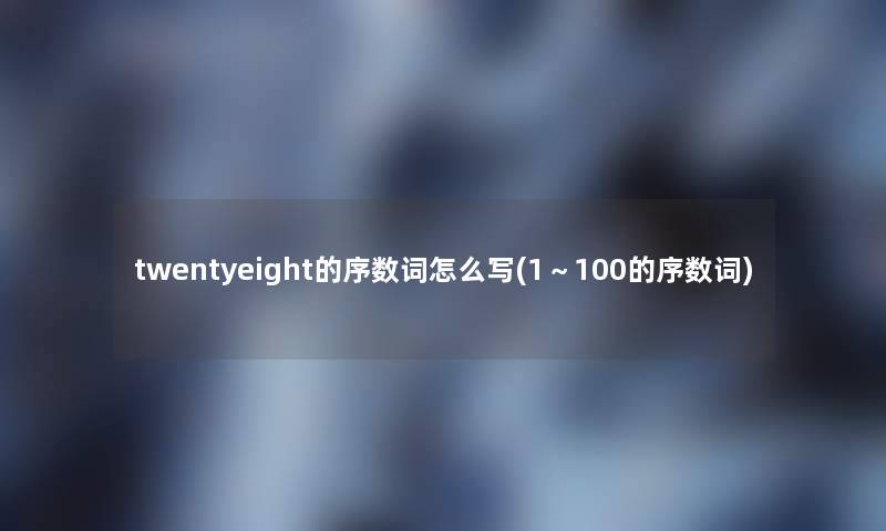 twentyeight的序数词怎么写(1~100的序数词) twentyeight的序数词怎么写(1~100的序数词)