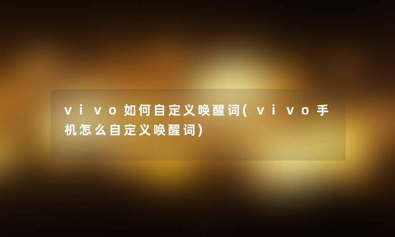 vivo如何自定义唤醒词(vivo手机怎么自定义唤醒词)