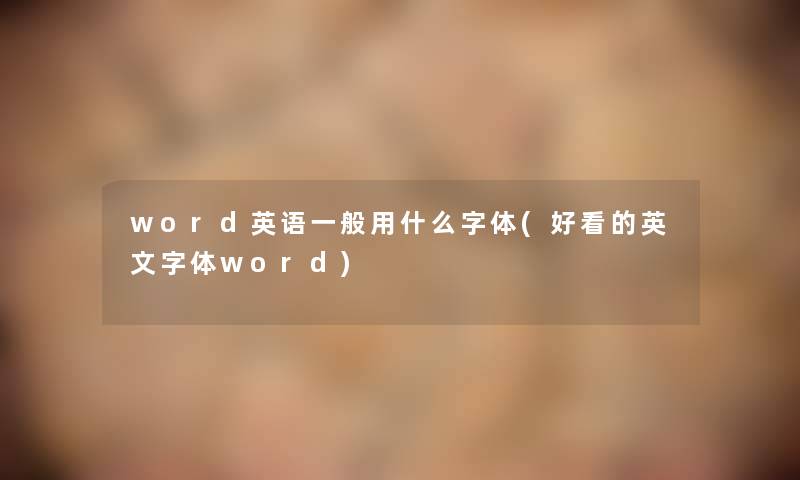 word英语一般用什么字体(好看的英文字体word) word英语一般用什么字体(好看的英文字体word)