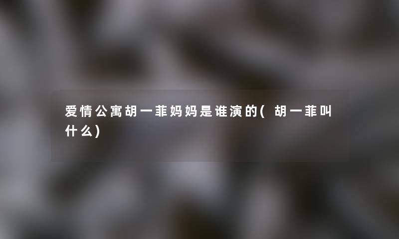 爱情公寓胡一菲妈妈是谁演的(胡一菲叫什么)