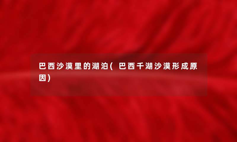 巴西沙漠里的湖泊(巴西千湖沙漠形成原因) 巴西沙漠里的湖泊(巴西千湖沙漠形成原因)