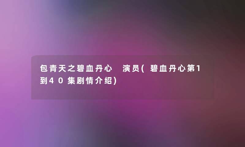 包青天之碧血丹心 演员(碧血丹心第1到40集剧情介绍) 包青天之碧血丹心 演员(碧血丹心第1到40集剧情介绍)