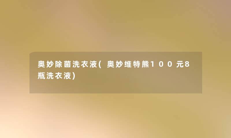 奥妙除菌洗衣液(奥妙维特熊100元8瓶洗衣液) 奥妙除菌洗衣液(奥妙维特熊100元8瓶洗衣液)
