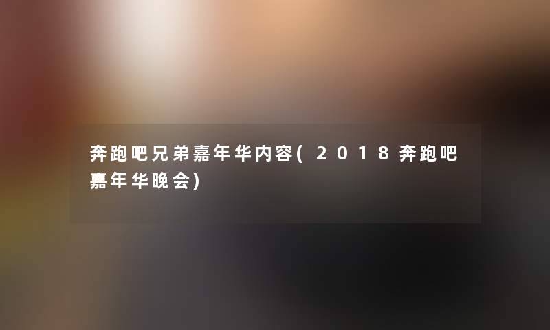 奔跑吧兄弟嘉年华内容(2018奔跑吧嘉年华晚会) 奔跑吧兄弟嘉年华内容(2018奔跑吧嘉年华晚会)