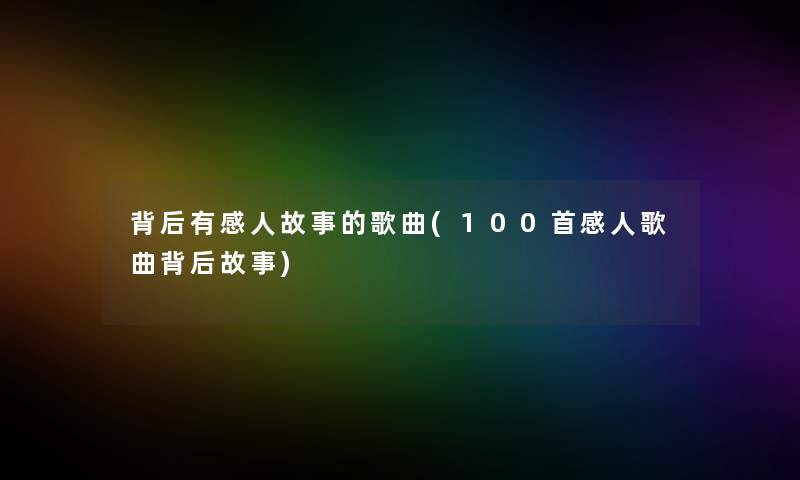 背后有感人故事的歌曲(几首感人歌曲背后故事) 背后有感人故事的歌曲(几首感人歌曲背后故事)