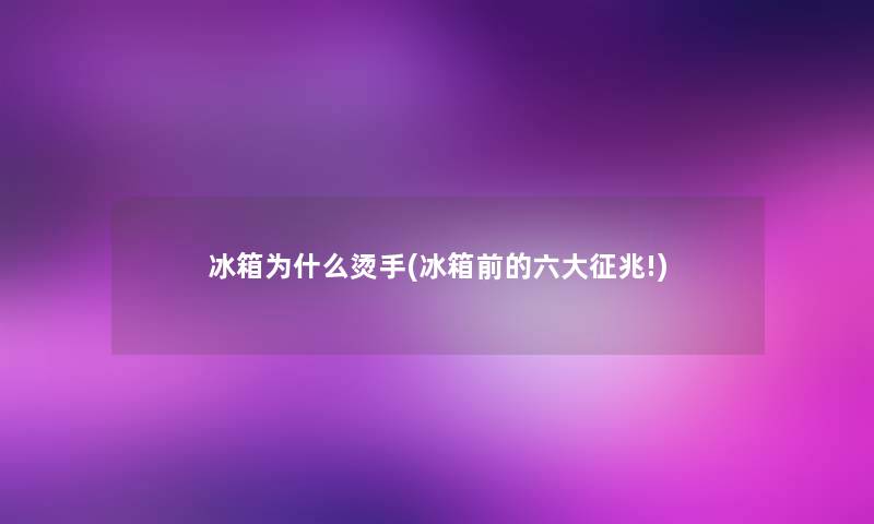 冰箱为什么烫手(冰箱前的六大征兆!) 冰箱为什么烫手(冰箱前的六大征兆!)