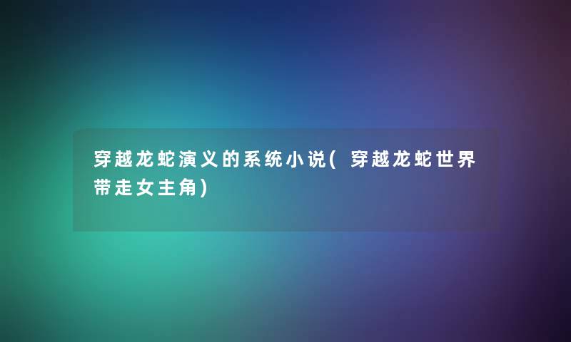 穿越龙蛇演义的系统小说(穿越龙蛇世界带走女主角)