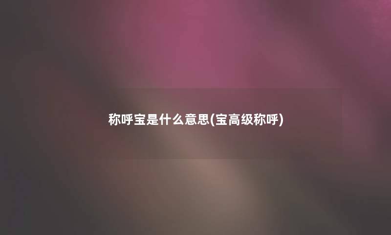 称呼宝是什么意思(宝高级称呼)