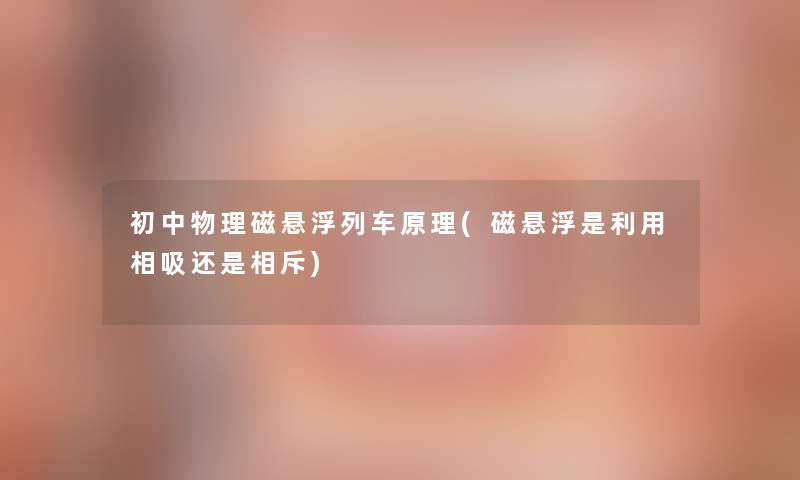 初中物理磁悬浮列车原理(磁悬浮是利用相吸还是相斥) 初中物理磁悬浮列车原理(磁悬浮是利用相吸还是相斥)