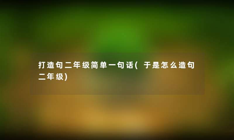 打造句二年级简单一句话(于是怎么造句二年级)