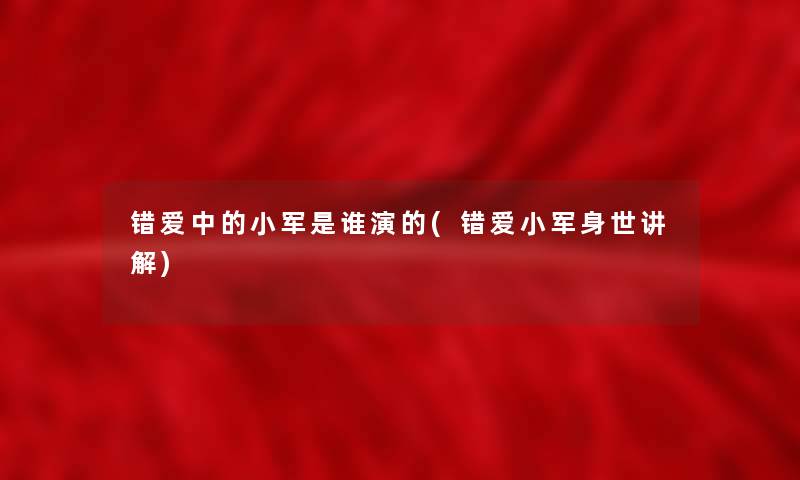 错爱中的小军是谁演的(错爱小军身世讲解)