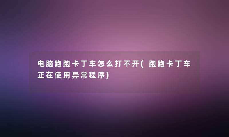 电脑跑跑卡丁车怎么打不开(跑跑卡丁车正在使用异常程序) 电脑跑跑卡丁车怎么打不开(跑跑卡丁车正在使用异常程序)