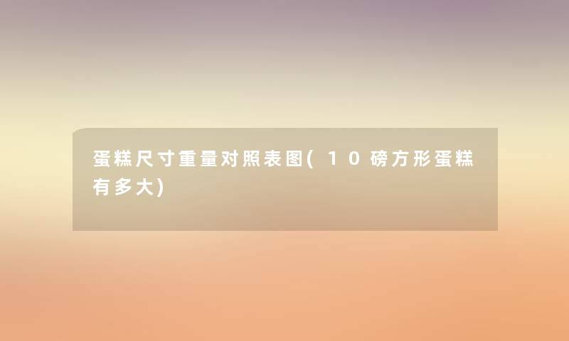 蛋糕尺寸重量对照表图(10磅方形蛋糕有多大) 蛋糕尺寸重量对照表图(10磅方形蛋糕有多大)