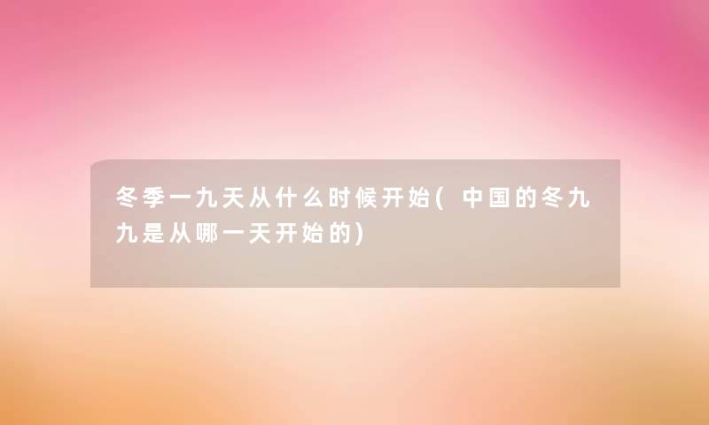 冬季一九天从什么时候开始(中国的冬九九是从哪一天开始的)