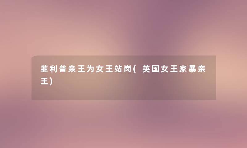 菲利普亲王为女王站岗(英国女王家暴亲王) 菲利普亲王为女王站岗(英国女王家暴亲王)