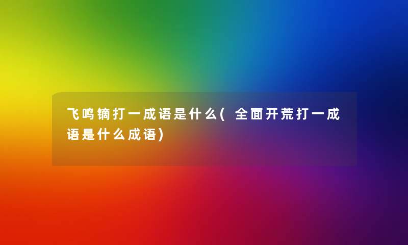 飞鸣镝打一成语是什么(全面开荒打一成语是什么成语)