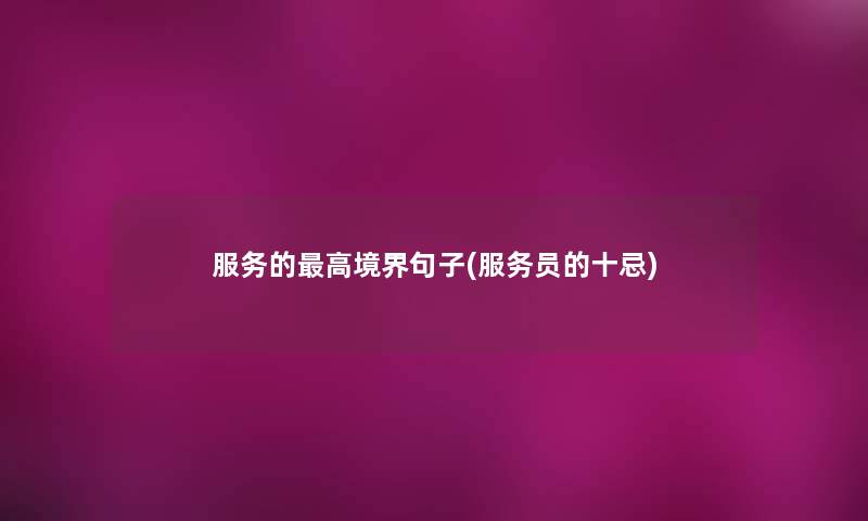 服务的高境界句子(服务员的十忌) 服务的高境界句子(服务员的十忌)