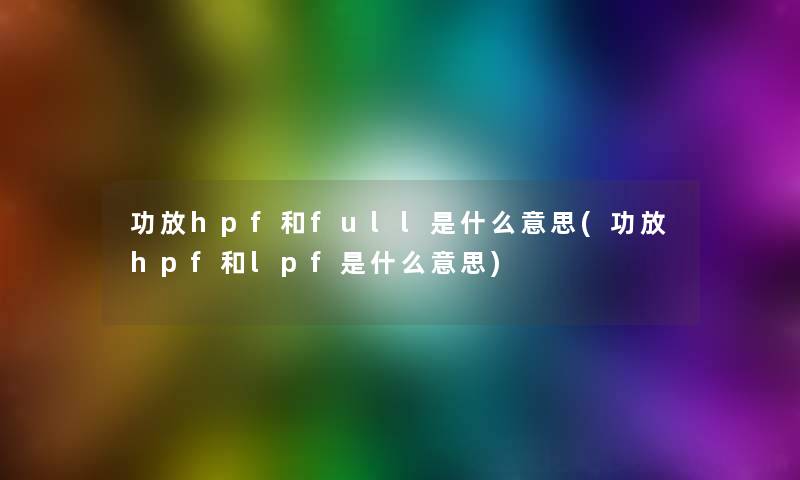 功放hpf和full是什么意思(功放hpf和lpf是什么意思) 功放hpf和full是什么意思(功放hpf和lpf是什么意思)