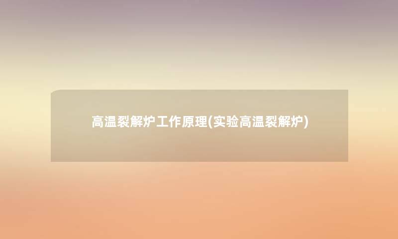 高温裂解炉工作原理(实验高温裂解炉) 高温裂解炉工作原理(实验高温裂解炉)