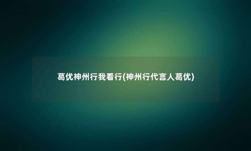 葛优神州行我看行(神州行代言人葛优) 葛优神州行我看行(神州行代言人葛优)