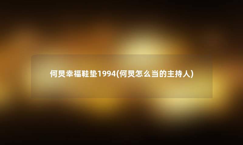 何炅幸福鞋垫1994(何炅怎么当的主持人) 何炅幸福鞋垫1994(何炅怎么当的主持人)