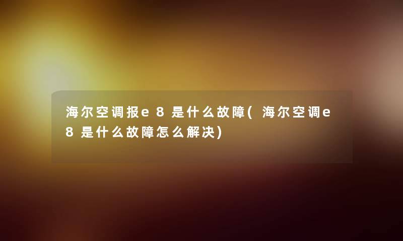 海尔空调报e8是什么故障(海尔空调e8是什么故障怎么解决) 海尔空调报e8是什么故障(海尔空调e8是什么故障怎么解决)