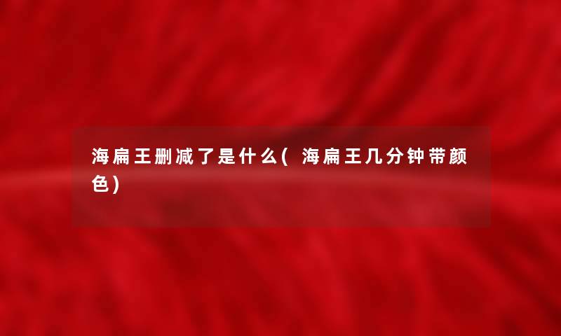 海扁王删减了是什么(海扁王几分钟带颜色)