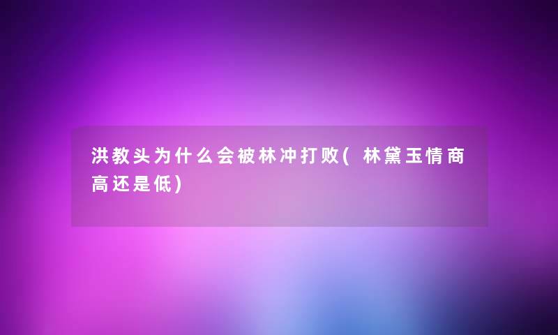 洪教头为什么会被林冲打败(林黛玉情商高还是低) 洪教头为什么会被林冲打败(林黛玉情商高还是低)