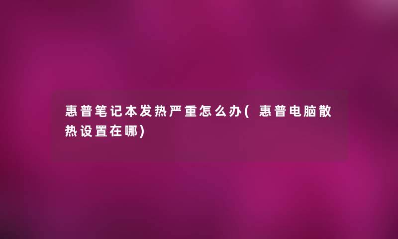 惠普笔记本发热严重怎么办(惠普电脑散热设置在哪) 惠普笔记本发热严重怎么办(惠普电脑散热设置在哪)